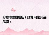 好奇母婴旗舰店（好奇 母婴用品品牌）