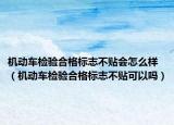 机动车检验合格标志不贴会怎么样（机动车检验合格标志不贴可以吗）