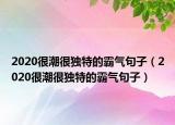 2020很潮很独特的霸气句子（2020很潮很独特的霸气句子）