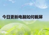 今日更新电脑如何截屏