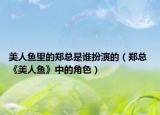 美人鱼里的郑总是谁扮演的（郑总 《美人鱼》中的角色）