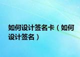 如何设计签名卡（如何设计签名）