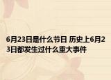 6月23日是什么节日 历史上6月23日都发生过什么重大事件