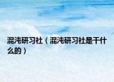 混沌研习社（混沌研习社是干什么的）