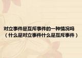 对立事件是互斥事件的一种情况吗（什么是对立事件什么是互斥事件）
