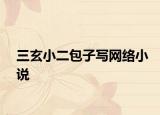 三玄小二包子写网络小说