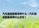 汽车首保都是保养什么（汽车首保都是保养什么项目）