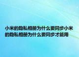 小米的隐私相册为什么要同步小米的隐私相册为什么要同步才能用