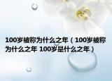 100岁被称为什么之年（100岁被称为什么之年 100岁是什么之年）