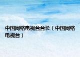 中国网络电视台台长（中国网络电视台）