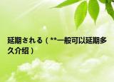 延期される（**一般可以延期多久介绍）