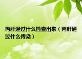 丙肝通过什么检查出来（丙肝通过什么传染）