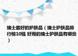 瑞士最好的护肤品（瑞士护肤品排行榜10强 好用的瑞士护肤品有哪些）