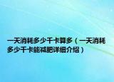 一天消耗多少千卡算多（一天消耗多少千卡能减肥详细介绍）