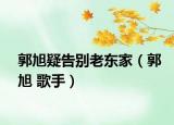 郭旭疑告别老东家（郭旭 歌手）