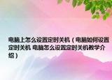 电脑上怎么设置定时关机（电脑如何设置定时关机 电脑怎么设置定时关机教学介绍）