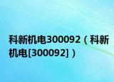 科新机电300092（科新机电[300092]）