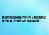 新冠疫苗加强针是第三针吗（新冠疫苗加强针和第三针有什么区别详细介绍）