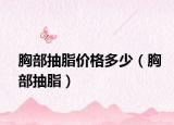 胸部抽脂价格多少（胸部抽脂）