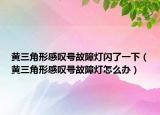 黄三角形感叹号故障灯闪了一下（黄三角形感叹号故障灯怎么办）