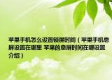 苹果手机怎么设置锁屏时间（苹果手机息屏设置在哪里 苹果的息屏时间在哪设置介绍）