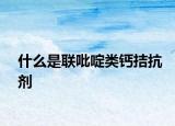 什么是联吡啶类钙拮抗剂