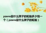 pzero是什么牌子的轮胎多少钱一个（pzero是什么牌子的轮胎）