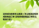 没拼成功的单怎么取消（怎么取消没有拼成的商品订单 没有拼成的商品订单怎么取消介绍）