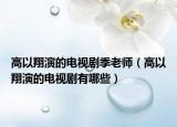 高以翔演的电视剧季老师（高以翔演的电视剧有哪些）