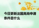 今日更新法国高商申请条件是什么