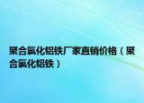 聚合氯化铝铁厂家直销价格（聚合氯化铝铁）