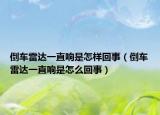倒车雷达一直响是怎样回事（倒车雷达一直响是怎么回事）