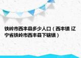 铁岭市西丰县多少人口（西丰镇 辽宁省铁岭市西丰县下辖镇）