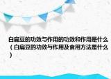 白扁豆的功效与作用的功效和作用是什么（白扁豆的功效与作用及食用方法是什么）