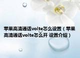 苹果高清通话volte怎么设置（苹果高清通话volte怎么开 设置介绍）