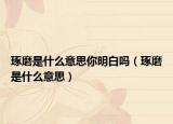琢磨是什么意思你明白吗（琢磨是什么意思）