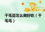 干毛豆怎么做好吃（干毛毛）