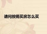 请问按揭买房怎么买