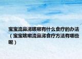宝宝流鼻涕咳嗽有什么食疗的办法（宝宝咳嗽流鼻涕食疗方法有哪些呢）