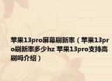 苹果13pro屏幕刷新率（苹果13pro刷新率多少hz 苹果13pro支持高刷吗介绍）