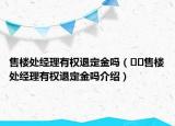 售楼处经理有权退定金吗（﻿﻿售楼处经理有权退定金吗介绍）