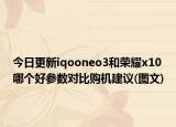今日更新iqooneo3和荣耀x10哪个好参数对比购机建议(图文)