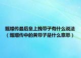 甄嬛传最后皇上拽带子有什么说法（甄嬛传中的黄带子是什么意思）