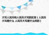 大写人民币和人民币大写的区别（人民币大写是什么 人民币大写是什么样的）