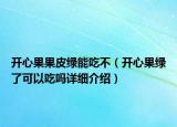 开心果果皮绿能吃不（开心果绿了可以吃吗详细介绍）