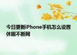 今日更新iPhone手机怎么设置休眠不断网
