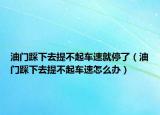 油门踩下去提不起车速就停了（油门踩下去提不起车速怎么办）