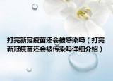 打完新冠疫苗还会被感染吗（打完新冠疫苗还会被传染吗详细介绍）