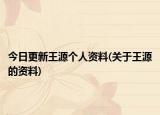 今日更新王源个人资料(关于王源的资料)