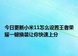 今日更新小米11怎么设置王者荣耀一键换装让你快速上分